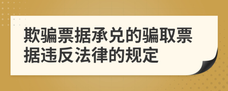 欺骗票据承兑的骗取票据违反法律的规定