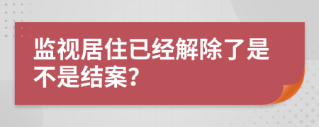 监视居住已经解除了是不是结案？