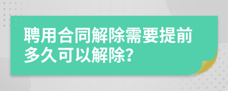 聘用合同解除需要提前多久可以解除？