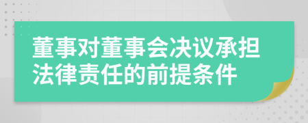 董事对董事会决议承担法律责任的前提条件