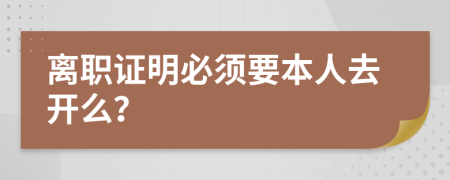 离职证明必须要本人去开么？