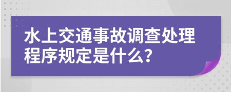 水上交通事故调查处理程序规定是什么？