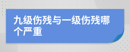 九级伤残与一级伤残哪个严重