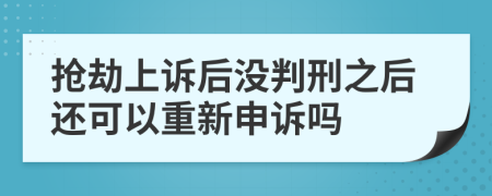 抢劫上诉后没判刑之后还可以重新申诉吗