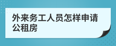 外来务工人员怎样申请公租房