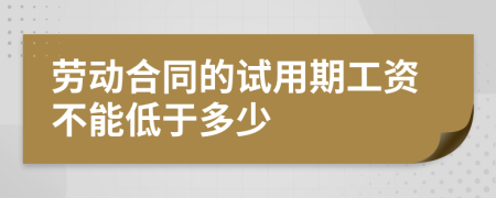 劳动合同的试用期工资不能低于多少