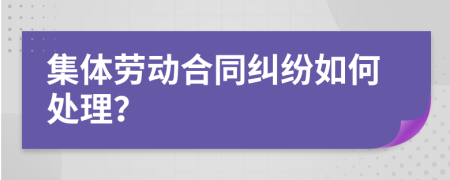 集体劳动合同纠纷如何处理？