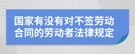 国家有没有对不签劳动合同的劳动者法律规定