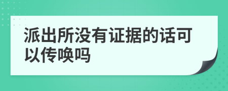 派出所没有证据的话可以传唤吗