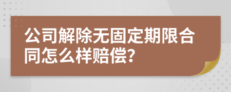 公司解除无固定期限合同怎么样赔偿？