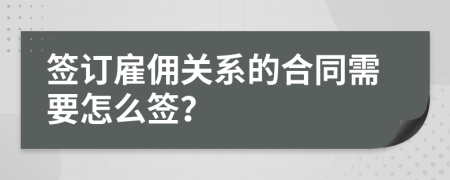 签订雇佣关系的合同需要怎么签？