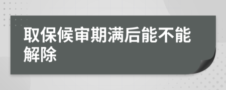 取保候审期满后能不能解除