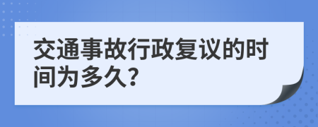 交通事故行政复议的时间为多久？