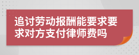 追讨劳动报酬能要求要求对方支付律师费吗