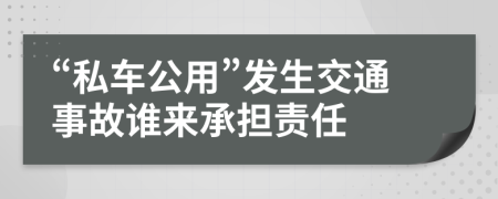 “私车公用”发生交通事故谁来承担责任