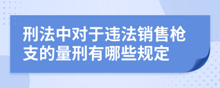 刑法中对于违法销售枪支的量刑有哪些规定