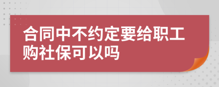 合同中不约定要给职工购社保可以吗