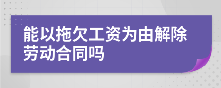 能以拖欠工资为由解除劳动合同吗