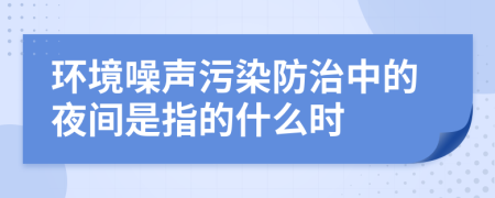 环境噪声污染防治中的夜间是指的什么时