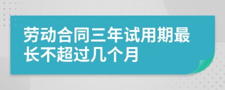 劳动合同三年试用期最长不超过几个月