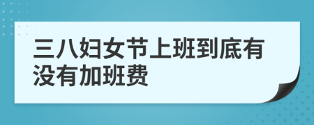 三八妇女节上班到底有没有加班费