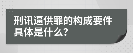 刑讯逼供罪的构成要件具体是什么？