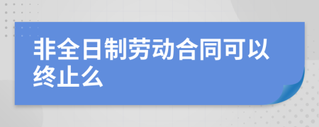 非全日制劳动合同可以终止么