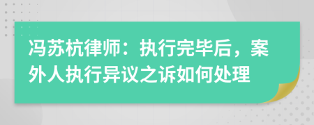冯苏杭律师：执行完毕后，案外人执行异议之诉如何处理