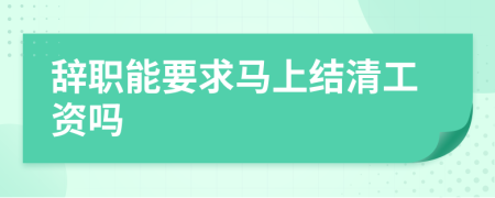 辞职能要求马上结清工资吗