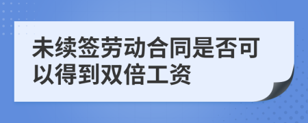 未续签劳动合同是否可以得到双倍工资