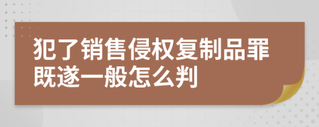 犯了销售侵权复制品罪既遂一般怎么判