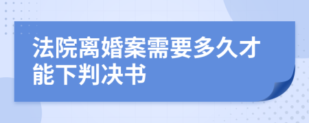 法院离婚案需要多久才能下判决书
