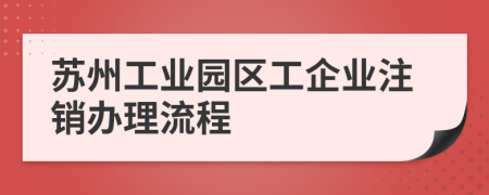 苏州工业园区工企业注销办理流程