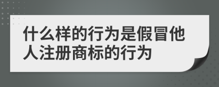 什么样的行为是假冒他人注册商标的行为