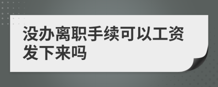 没办离职手续可以工资发下来吗