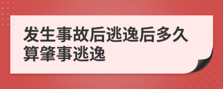 发生事故后逃逸后多久算肇事逃逸