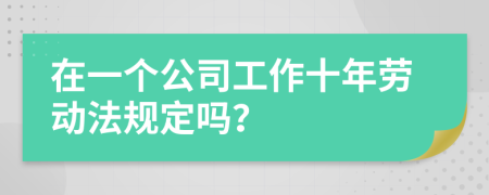 在一个公司工作十年劳动法规定吗？