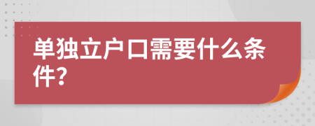 单独立户口需要什么条件？