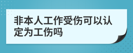 非本人工作受伤可以认定为工伤吗