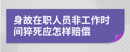 身故在职人员非工作时间猝死应怎样赔偿