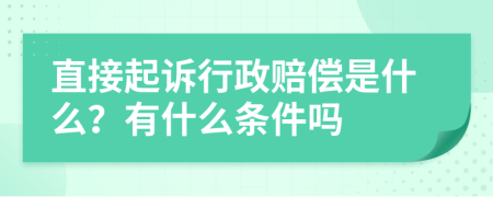 直接起诉行政赔偿是什么？有什么条件吗