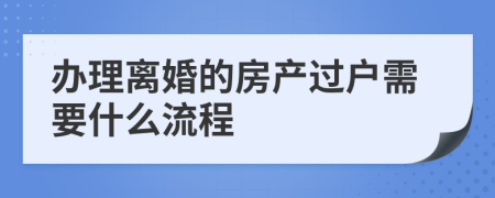 办理离婚的房产过户需要什么流程