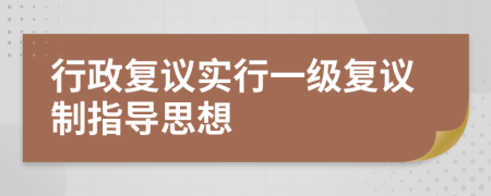 行政复议实行一级复议制指导思想