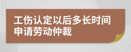 工伤认定以后多长时间申请劳动仲裁