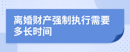 离婚财产强制执行需要多长时间