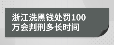 浙江洗黑钱处罚100万会判刑多长时间