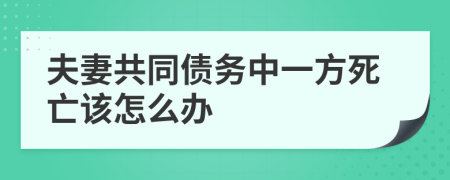 夫妻共同债务中一方死亡该怎么办
