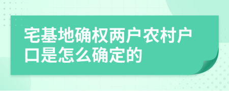 宅基地确权两户农村户口是怎么确定的