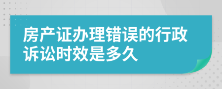 房产证办理错误的行政诉讼时效是多久