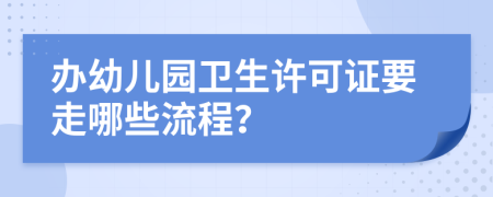 办幼儿园卫生许可证要走哪些流程？